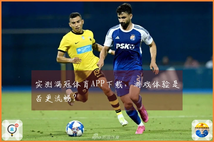 实测满冠体育APP下载，游戏体验是否更流畅？