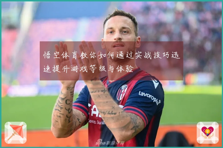 悟空体育教你如何通过实战技巧迅速提升游戏等级与体验