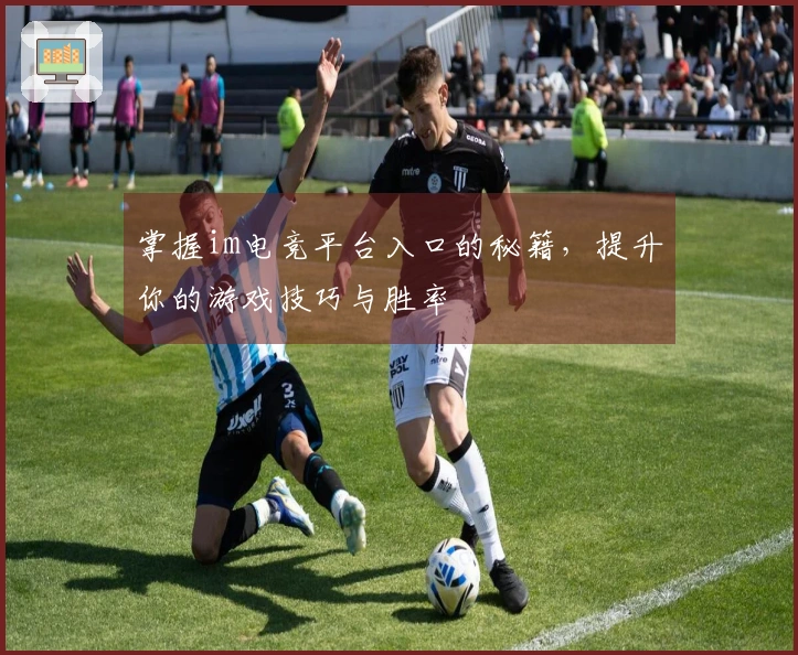 掌握im电竞平台入口的秘籍，提升你的游戏技巧与胜率