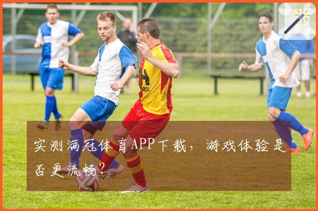 实测满冠体育APP下载，游戏体验是否更流畅？