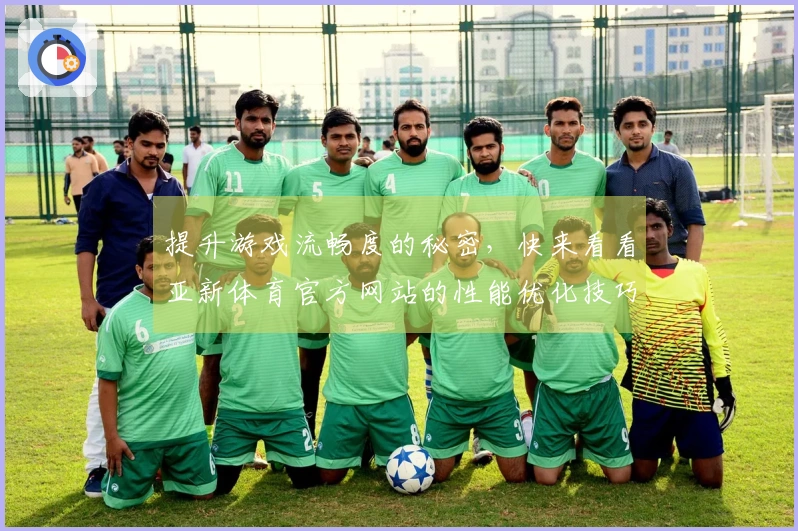 提升游戏流畅度的秘密，快来看看亚新体育官方网站的性能优化技巧！