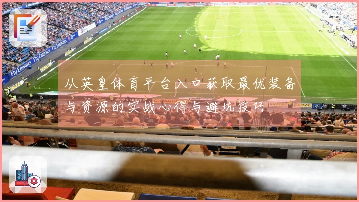 从英皇体育平台入口获取最优装备与资源的实战心得与避坑技巧