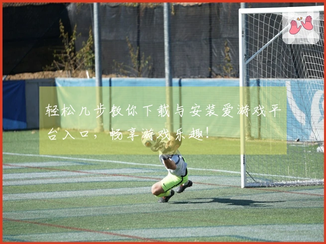 轻松几步教你下载与安装爱游戏平台入口，畅享游戏乐趣！
