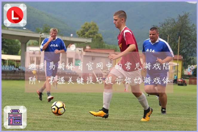 避开易游体育官网中的常见游戏陷阱，掌握关键技巧提升你的游戏体验