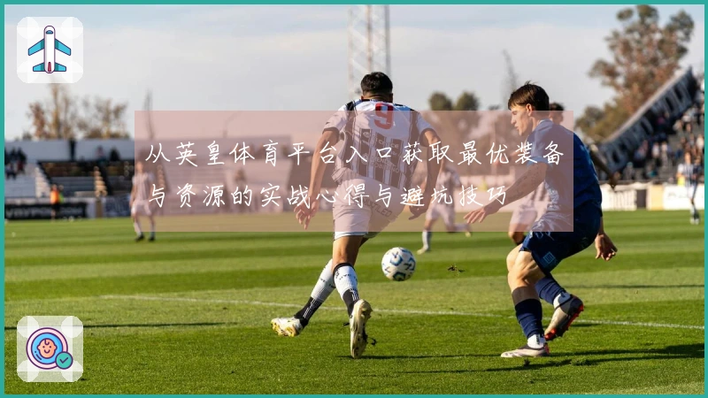 从英皇体育平台入口获取最优装备与资源的实战心得与避坑技巧