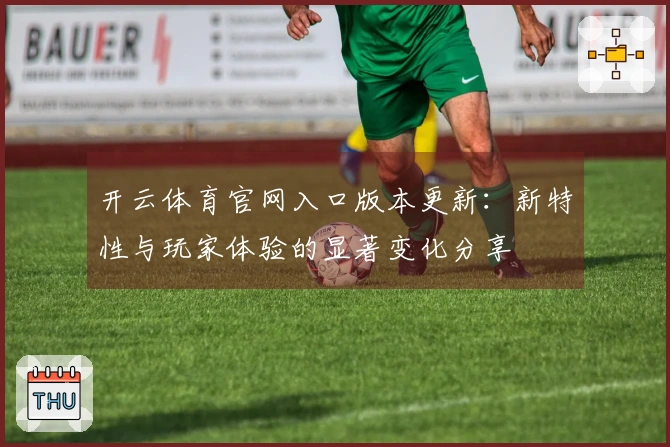 开云体育官网入口版本更新：新特性与玩家体验的显著变化分享