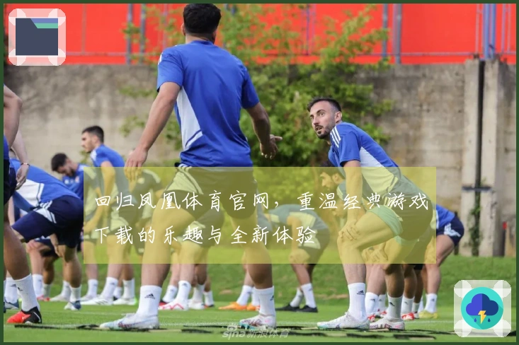 回归凤凰体育官网，重温经典游戏下载的乐趣与全新体验