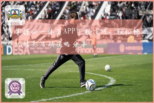 掌握必一体育APP下载技巧，轻松畅玩精彩活动攻略分享