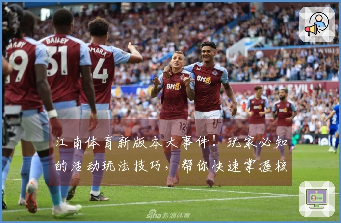 江南体育新版本大事件！玩家必知的活动玩法技巧，帮你快速掌握核心收益