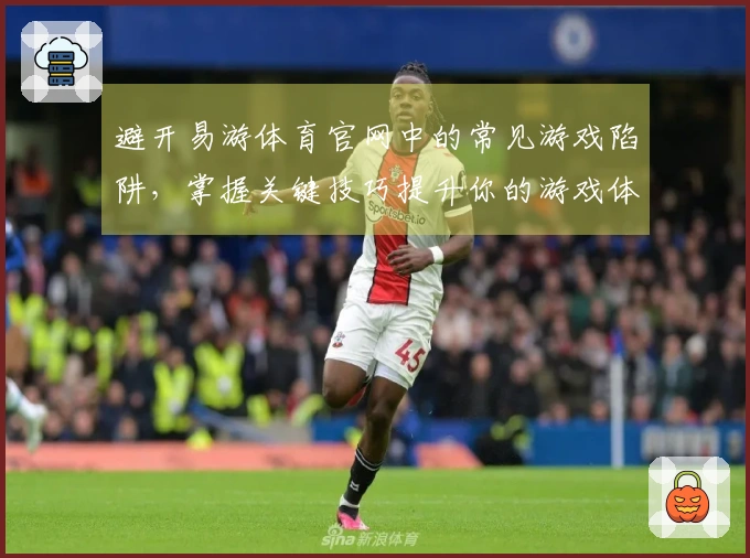 避开易游体育官网中的常见游戏陷阱，掌握关键技巧提升你的游戏体验