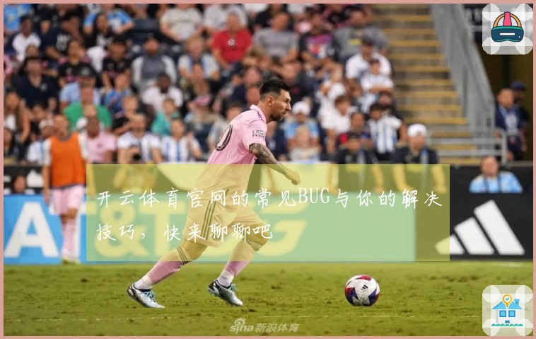 开云体育官网的常见BUG与你的解决技巧，快来聊聊吧