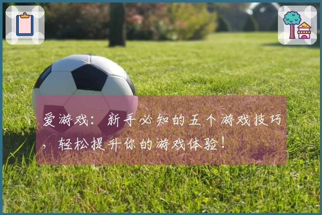 爱游戏：新手必知的五个游戏技巧，轻松提升你的游戏体验！