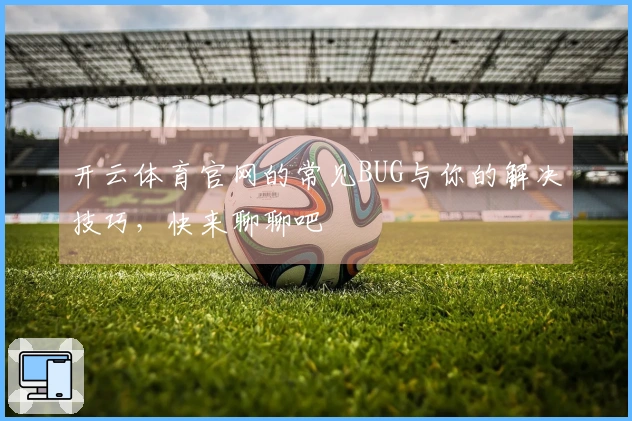 开云体育官网的常见BUG与你的解决技巧，快来聊聊吧